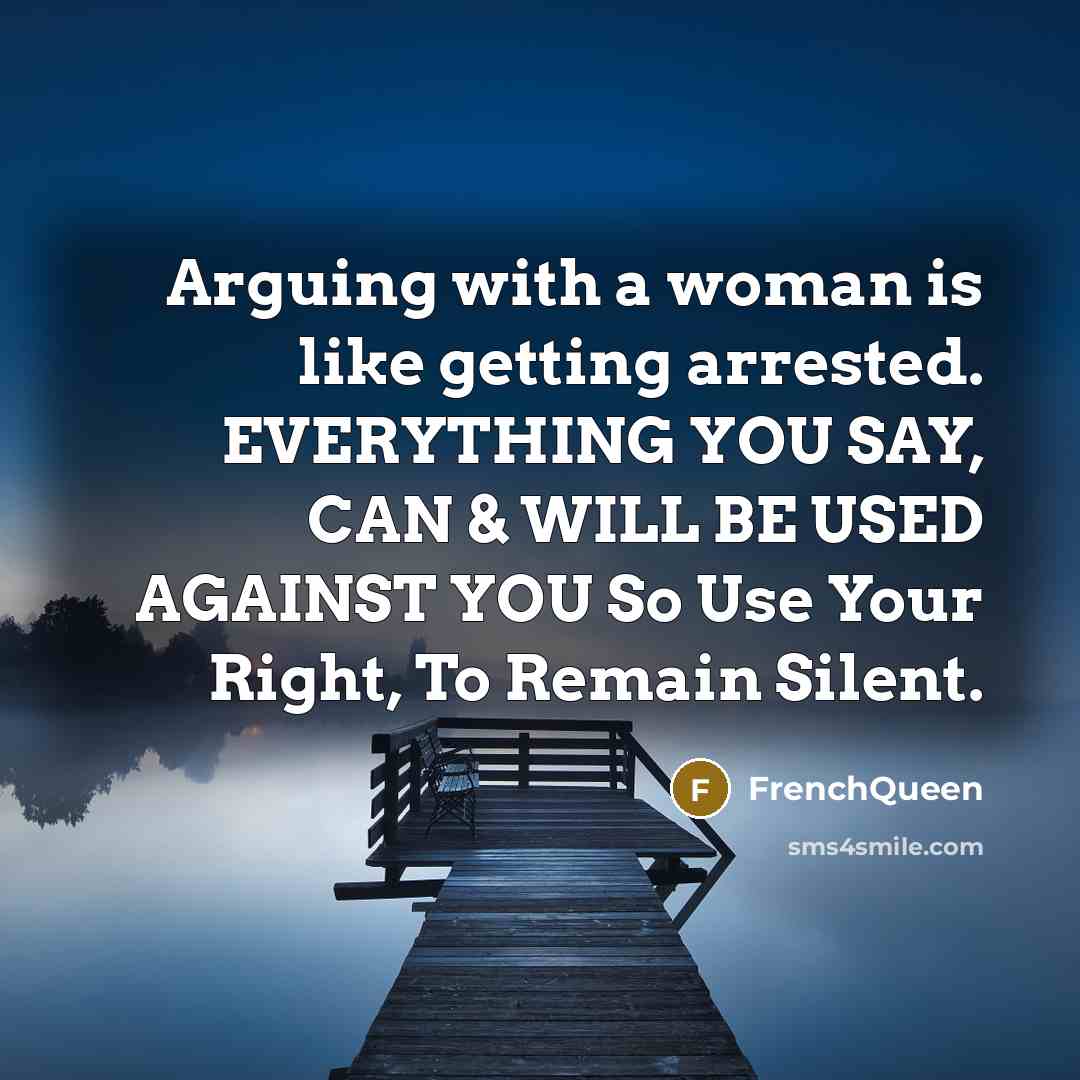 “Arguing with a woman is like getting arrested. EVERYTHING YOU SAY, CAN & WILL BE USED AGAINST YOU So Use Your Right, To Remain Silent.” quote by Frenchqueen