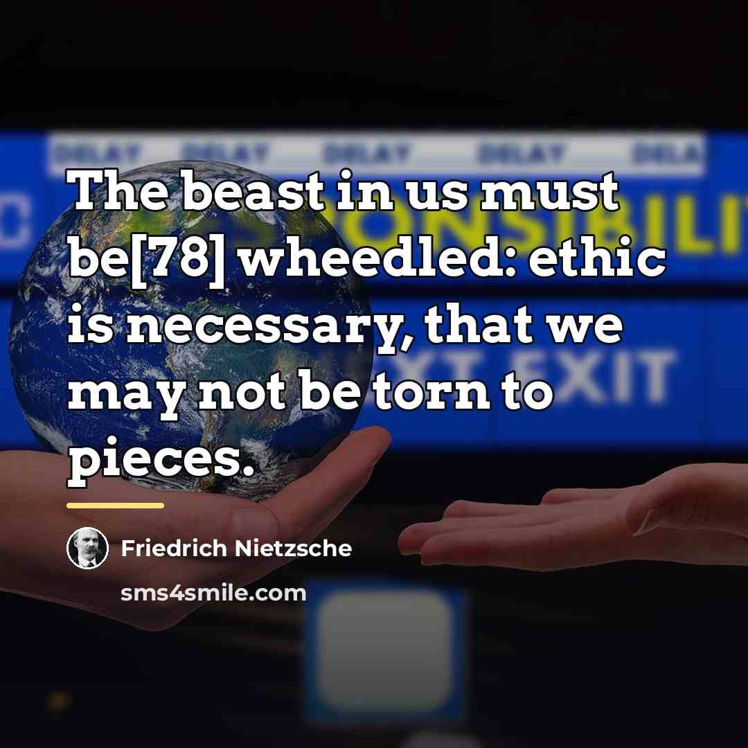 “The beast in us must be[78] wheedled: ethic is necessary,…” quote by Friedrich Nietzsche