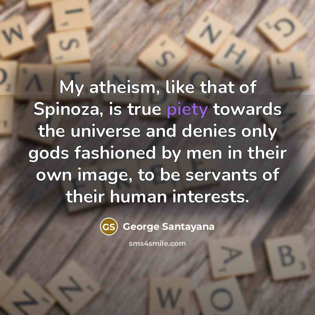 “My atheism, like that of Spinoza, is true piety towards…” quote by George Santayana