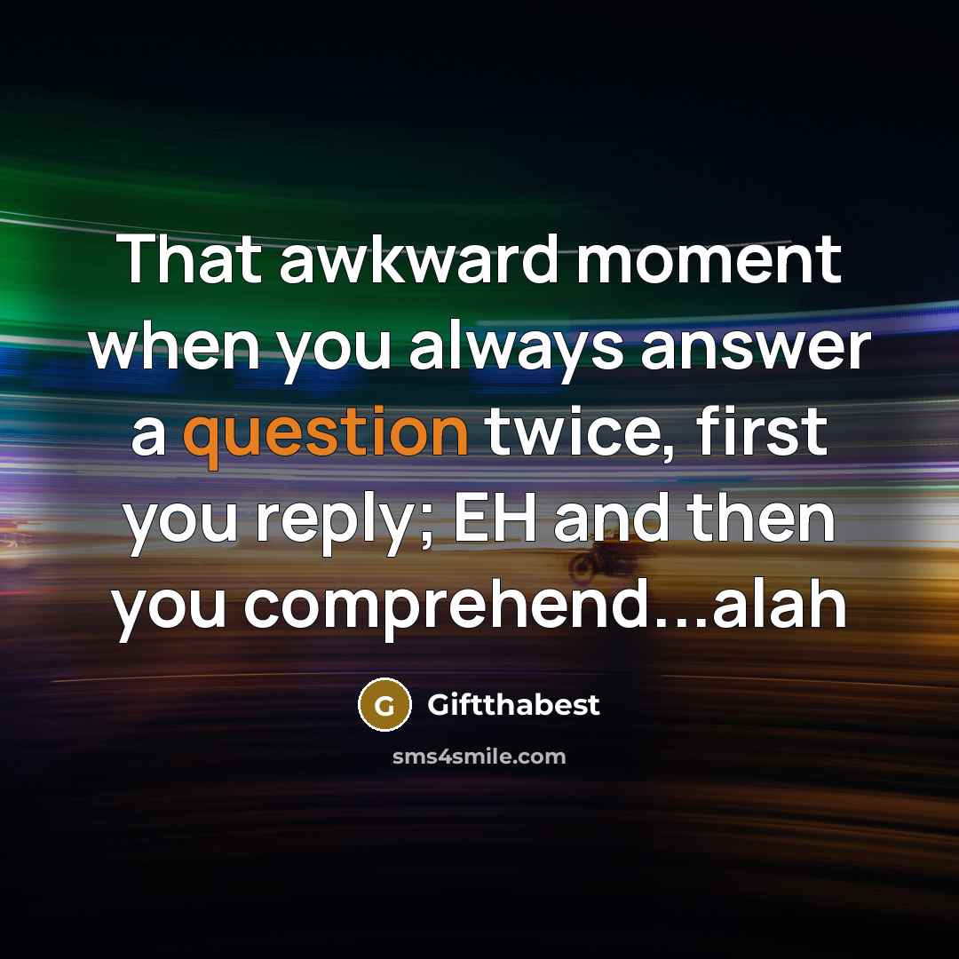 “That awkward moment when you always answer a question twice, first you reply; EH and then you comprehend...alah” quote by Giftthabest
