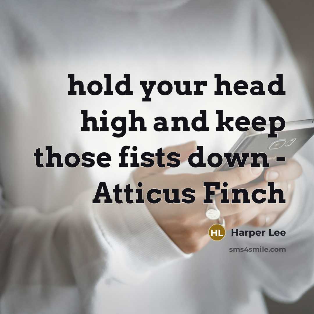 “hold your head high and keep those fists down - Atticus Finch” quote by Harper Lee
