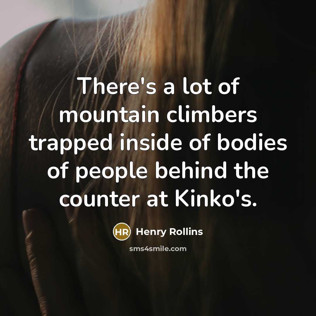 “There's a lot of mountain climbers trapped inside of bodies…” quote by Henry Rollins