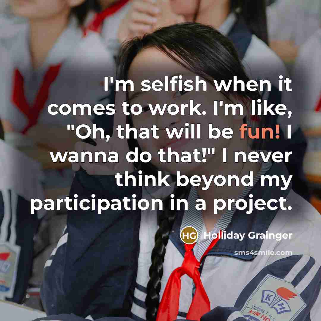 “I'm selfish when it comes to work. I'm like, "Oh,…” quote by Holliday Grainger