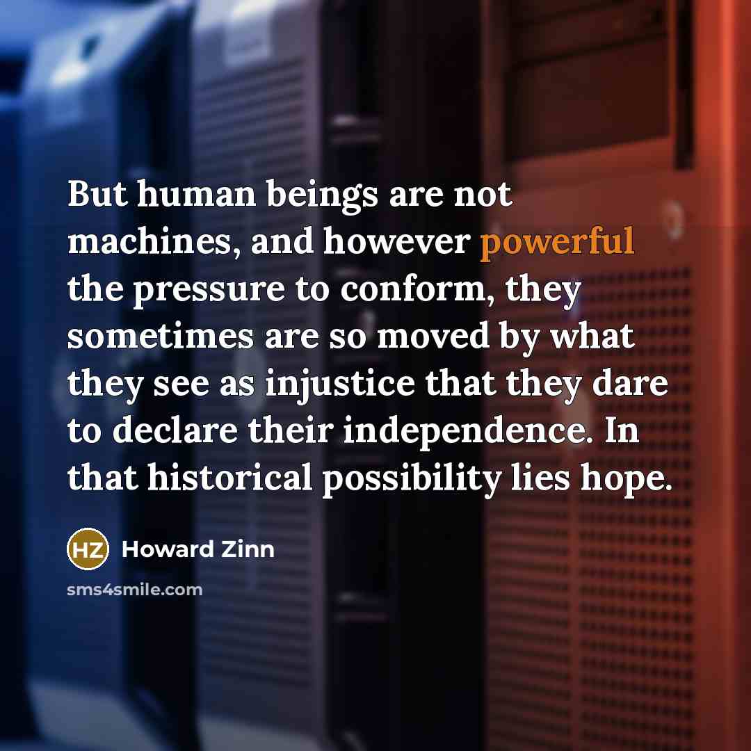 “But human beings are not machines, and however powerful the…” quote by Howard Zinn