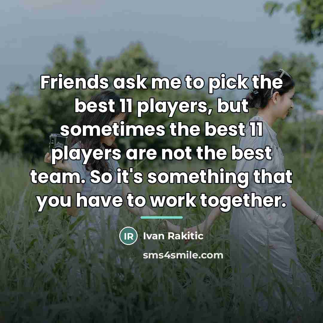 “Friends ask me to pick the best 11 players, but…” quote by Ivan Rakitic