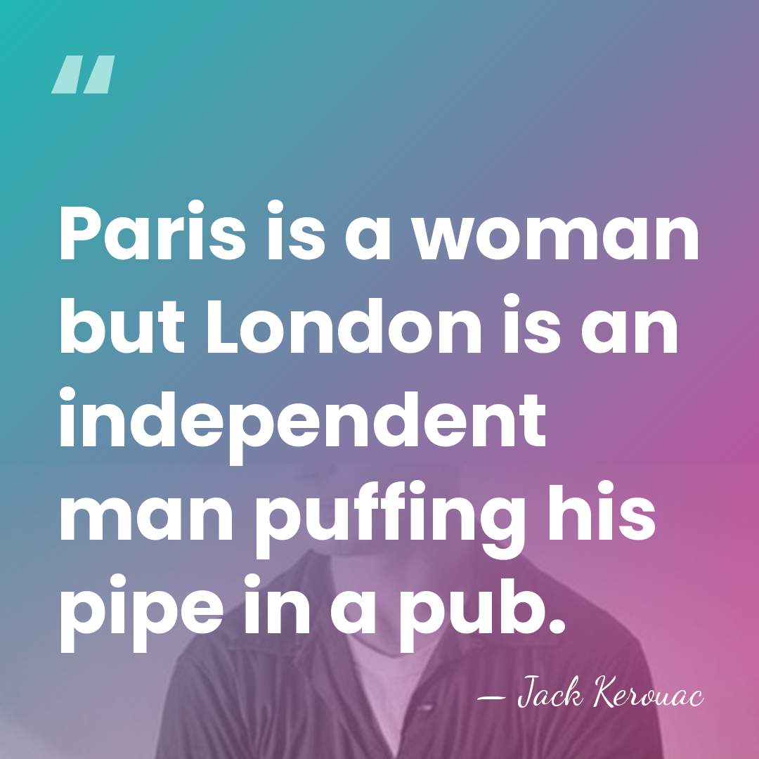 Paris is a woman but London is an independent man puffing his&hellip; - Jack Kerouac