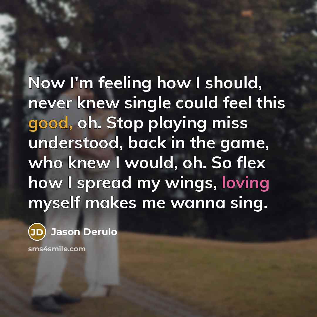 “Now I'm feeling how I should, never knew single could feel this good, oh. Stop playing miss understood, back in the game, who knew I would, oh. So flex how I spread my wings, loving myself makes me wanna sing.” quote by Jason Derulo