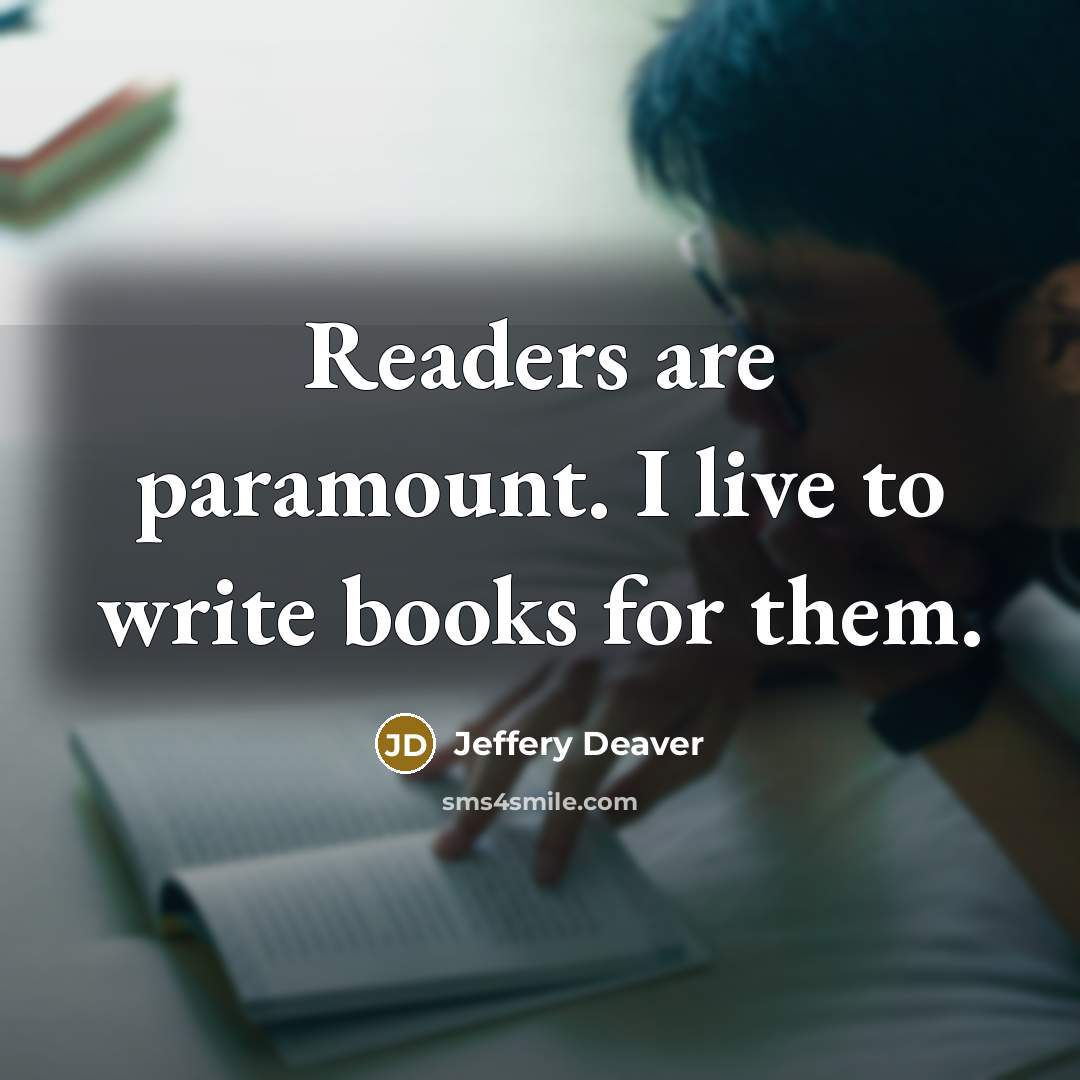 “Readers are paramount. I live to write books for them.…” quote by Jeffery Deaver