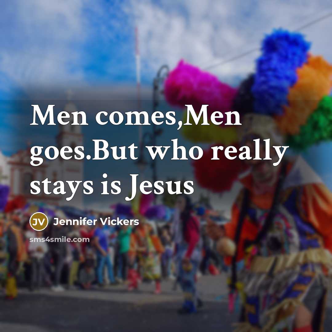 “Men comes,Men goes.But who really stays is Jesus…” quote by Jennifer Vickers