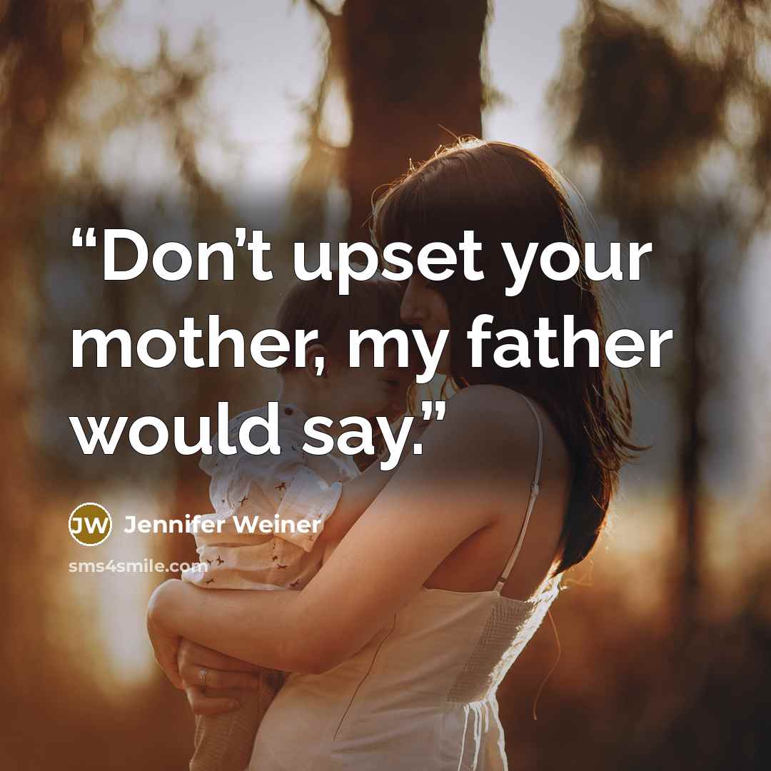 “Don’t upset your mother, my father would say.” quote by Jennifer Weiner