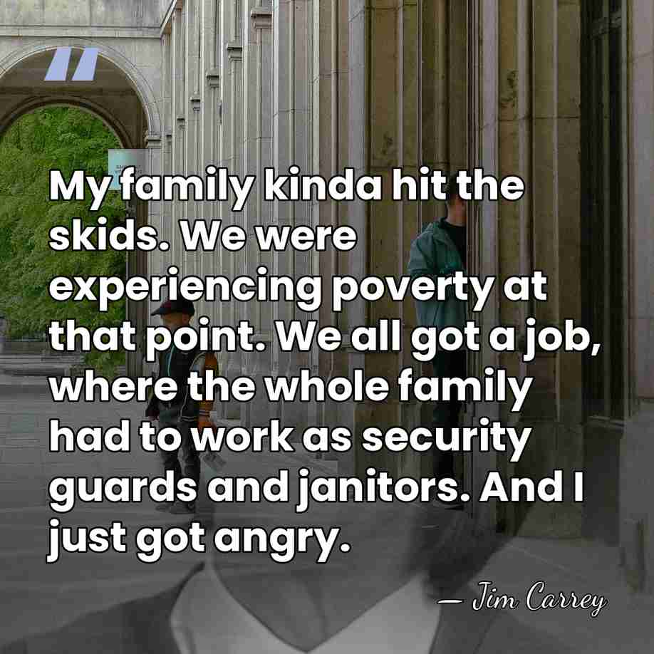 My family kinda hit the skids. We were experiencing poverty at that&hellip; - Jim Carrey