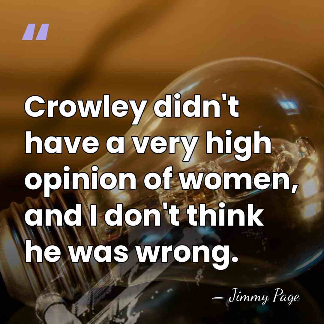 Crowley didn't have a very high opinion of women, and I don't&hellip; - Jimmy Page