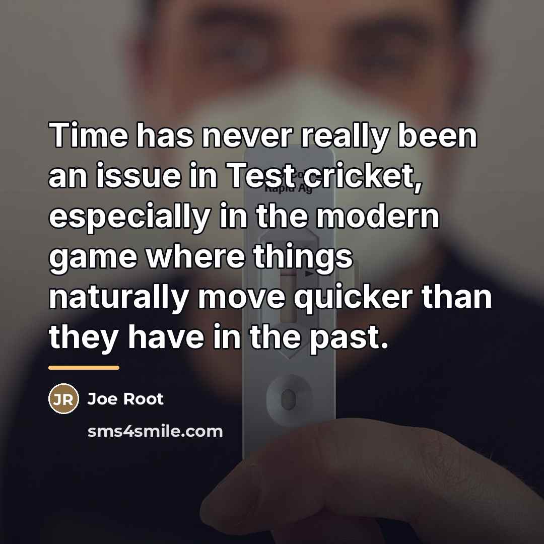 “Time has never really been an issue in Test cricket,…” quote by Joe Root