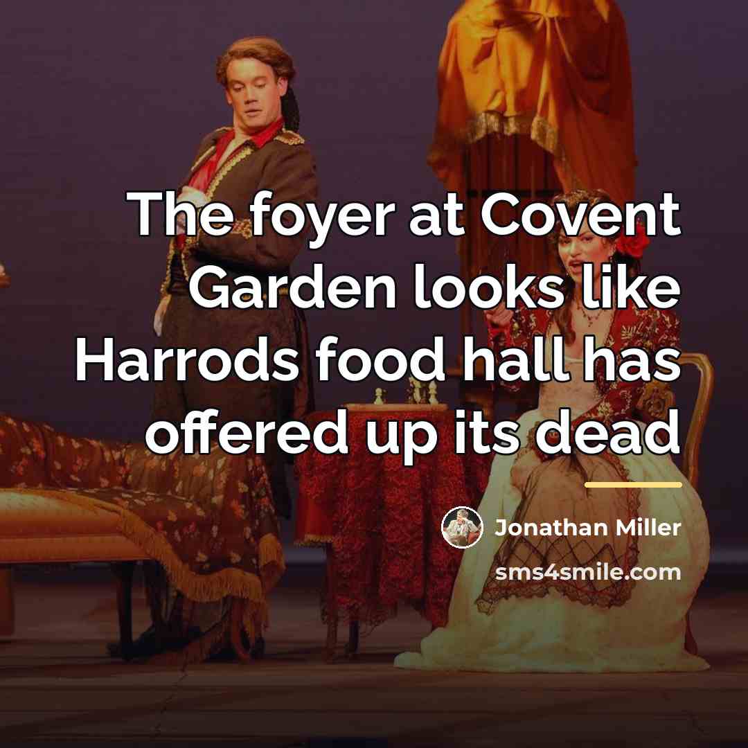 “The foyer at Covent Garden looks like Harrods food hall…” quote by Jonathan Miller