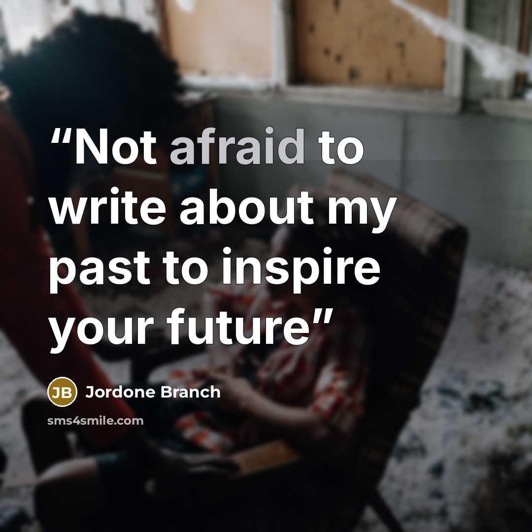 “Not afraid to write about my past to inspire your future” quote by Jordone Branch
