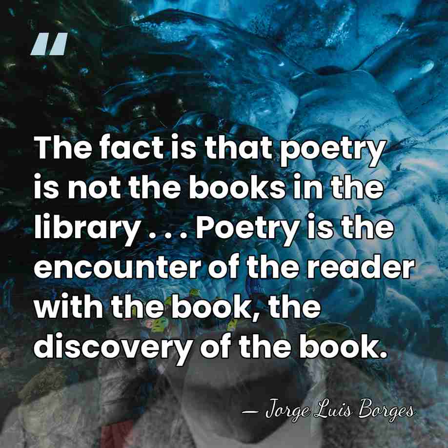 The fact is that poetry is not the books in the library&hellip; - Jorge Luis Borges