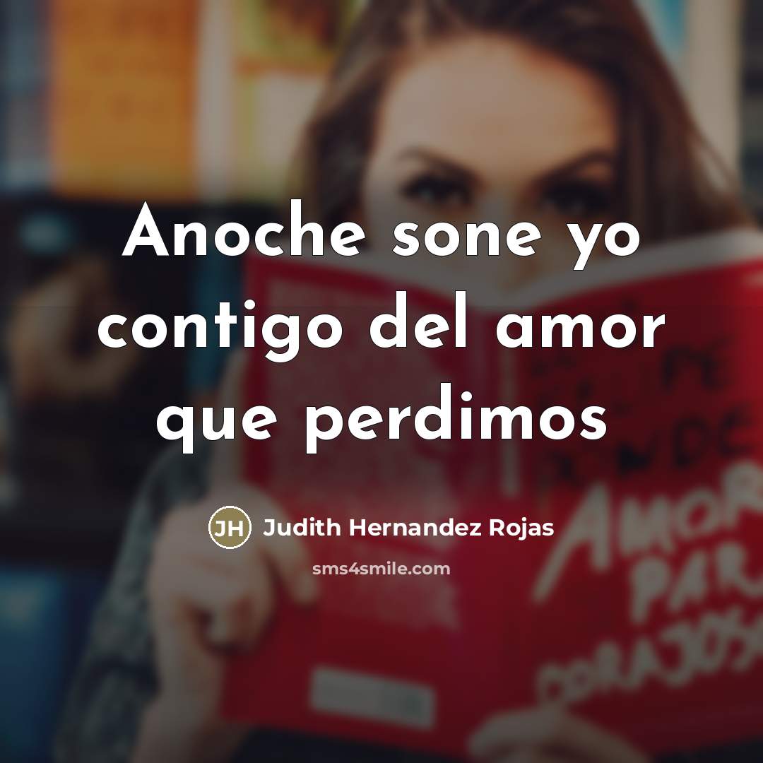 “Anoche sone yo contigo del amor que perdimos” quote by Judith Hernandez Rojas