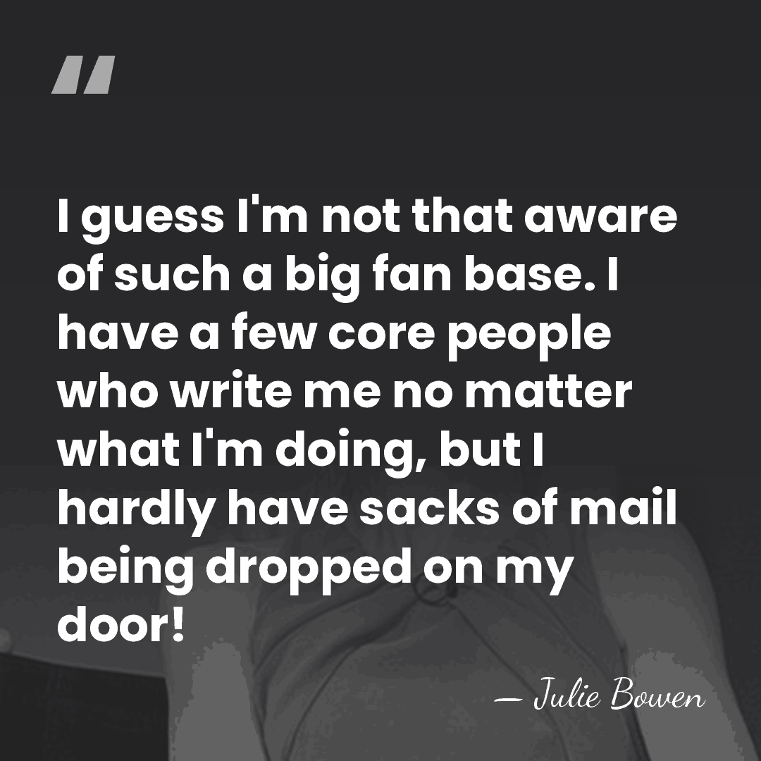 I guess I'm not that aware of such a big fan base.&hellip; - Julie Bowen