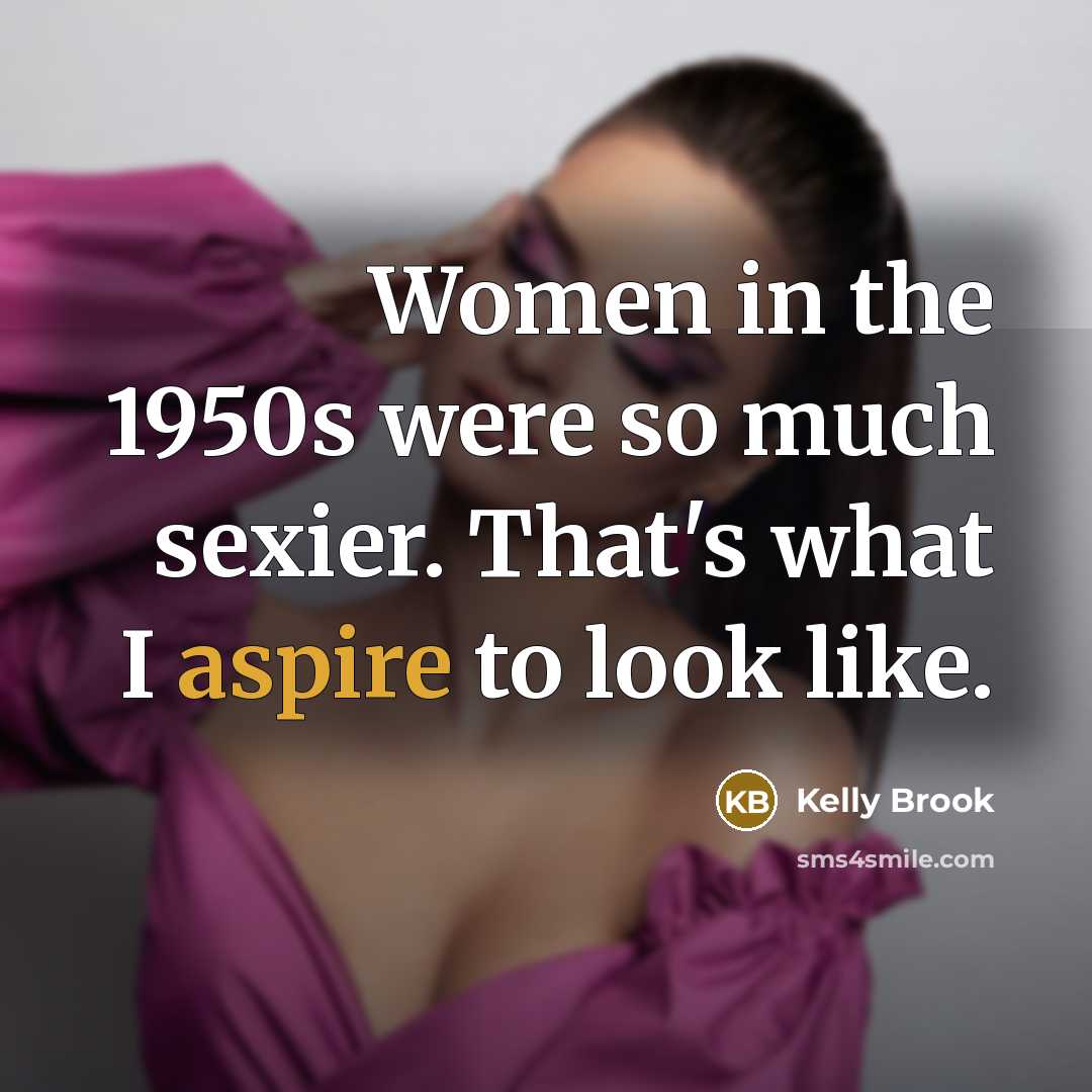 “Women in the 1950s were so much sexier. That's what I aspire to look like.” quote by Kelly Brook