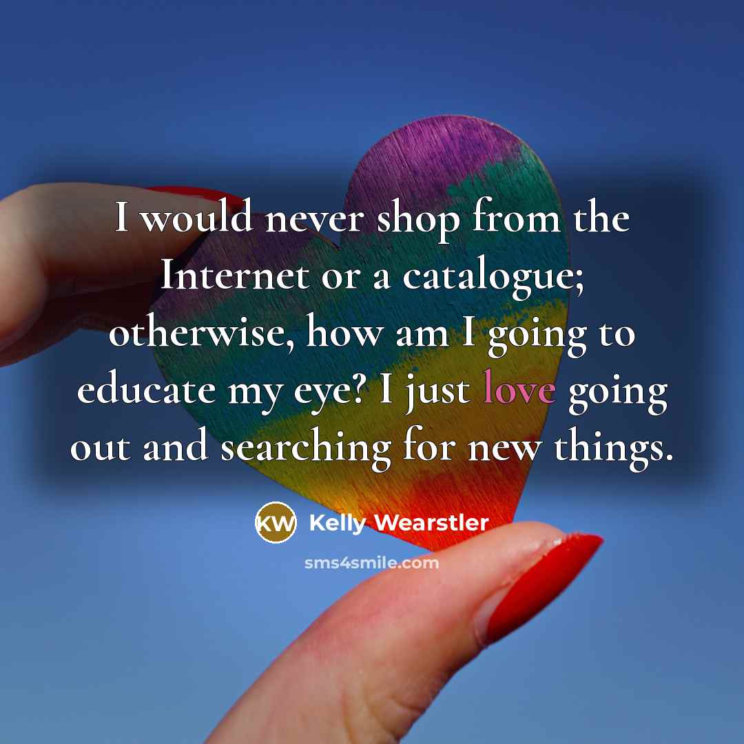 “I would never shop from the Internet or a catalogue;…” quote by Kelly Wearstler
