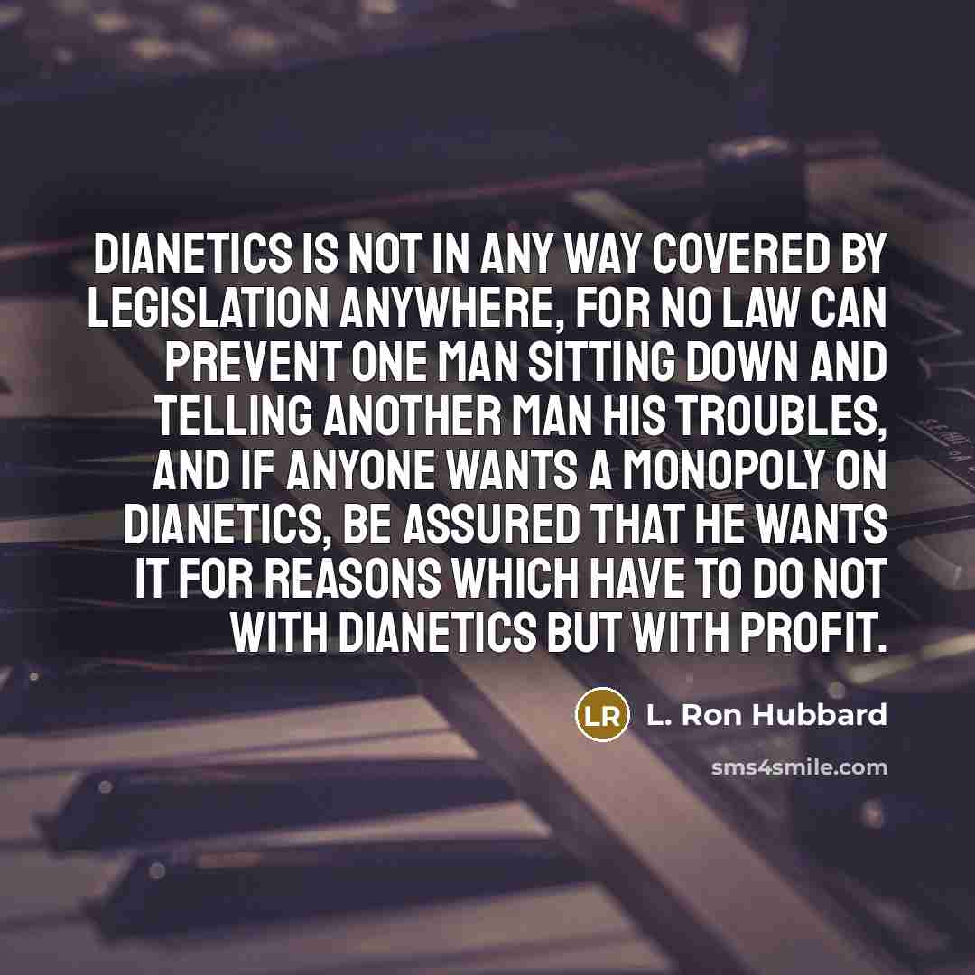 “Dianetics is not in any way covered by legislation anywhere,…” quote by L. Ron Hubbard