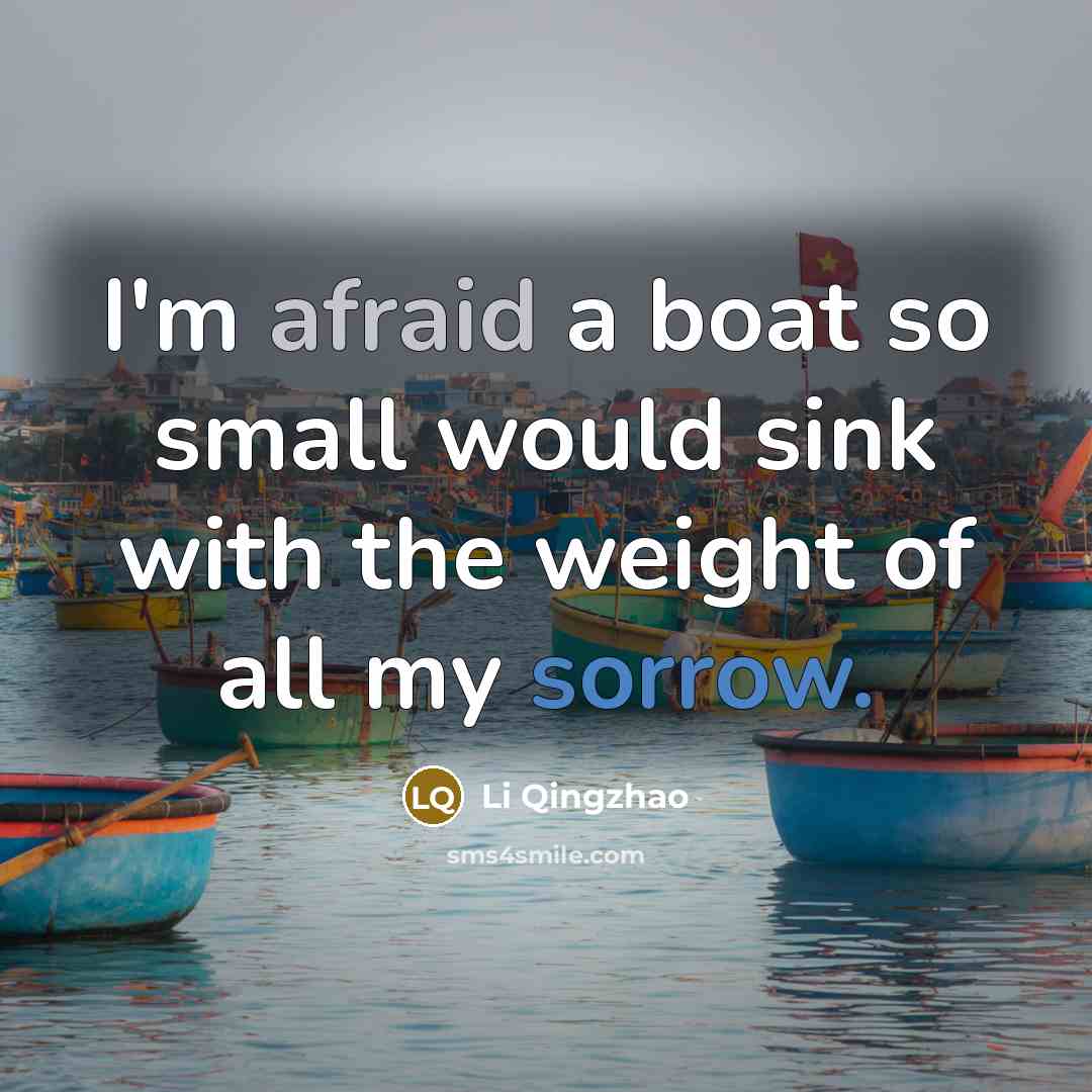 “I'm afraid a boat so small would sink with the weight of all my sorrow.” quote by Li Qingzhao