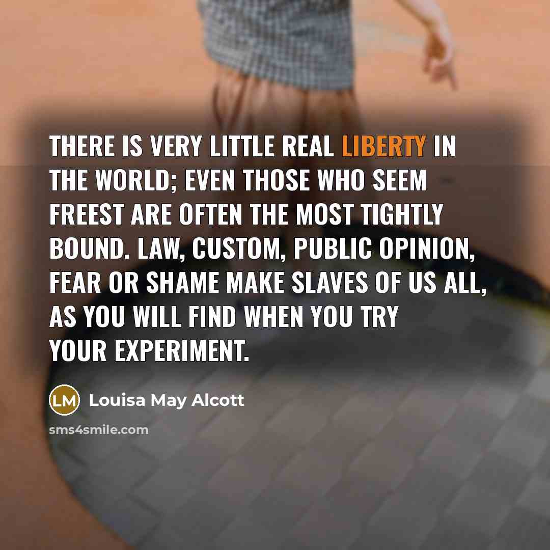 “There is very little real liberty in the world; even…” quote by Louisa May Alcott