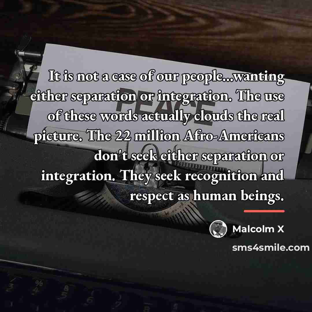 “It is not a case of our people...wanting either separation…” quote by Malcolm X