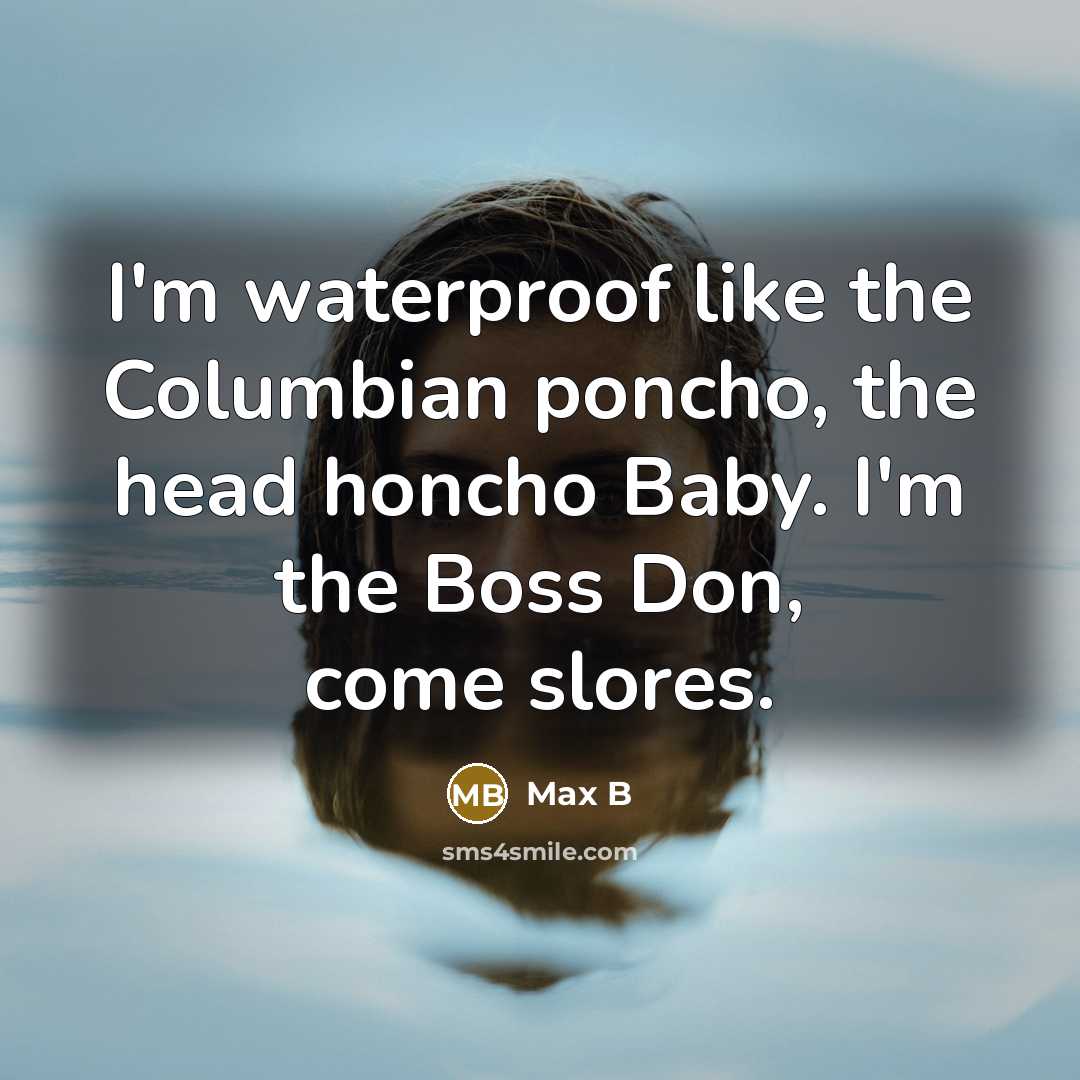 “I'm waterproof like the Columbian poncho, the head honcho Baby. I'm the Boss Don, come slores.” quote by Max B