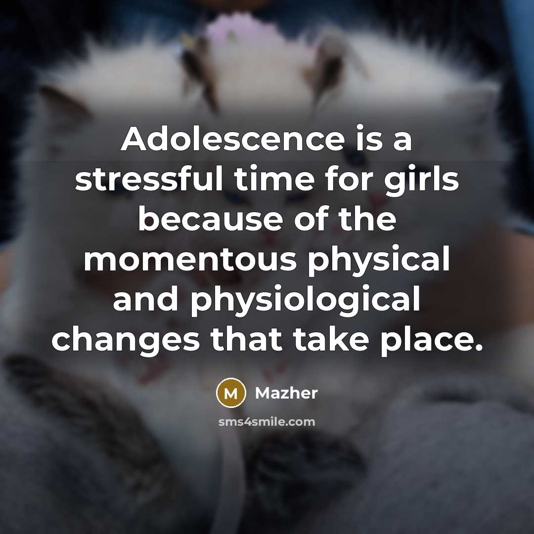 “Adolescence is a stressful time for girls because of the…” quote by Mazher
