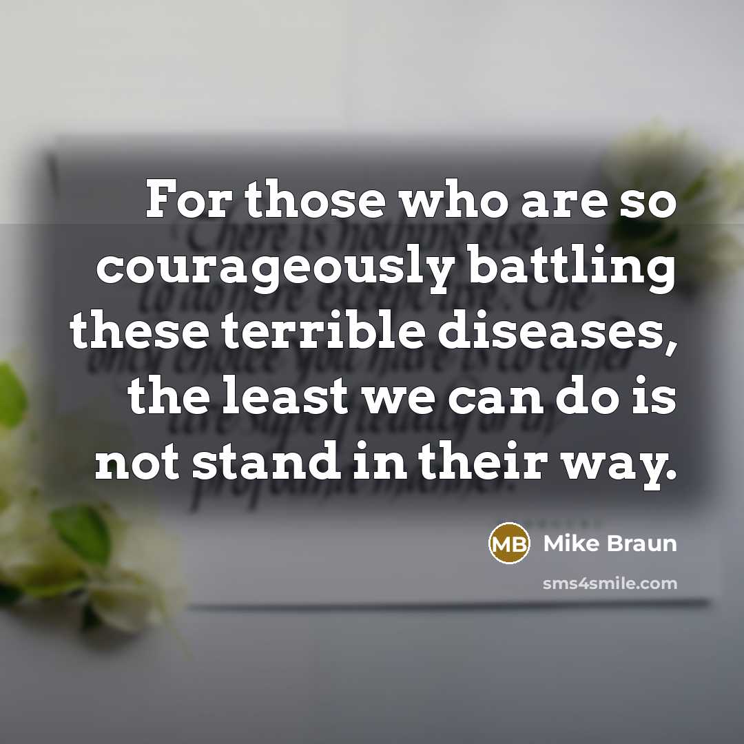 “For those who are so courageously battling these terrible diseases,…” quote by Mike Braun