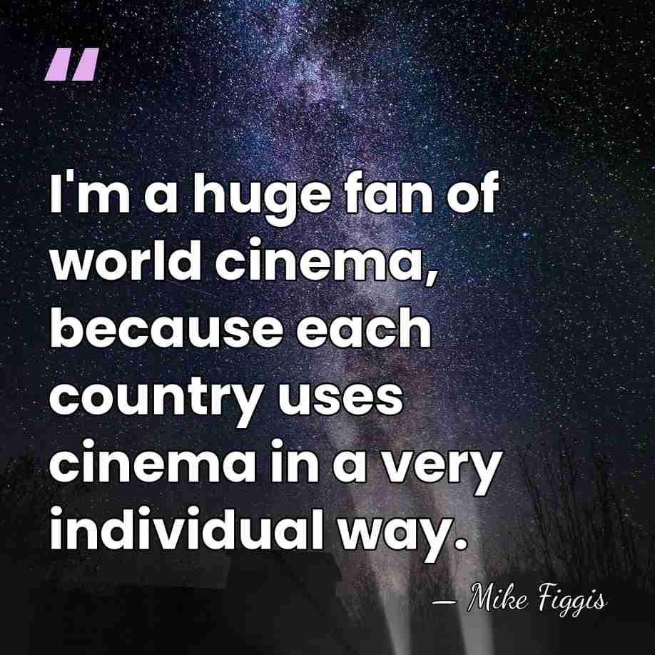 I'm a huge fan of world cinema, because each country uses cinema&hellip; - Mike Figgis