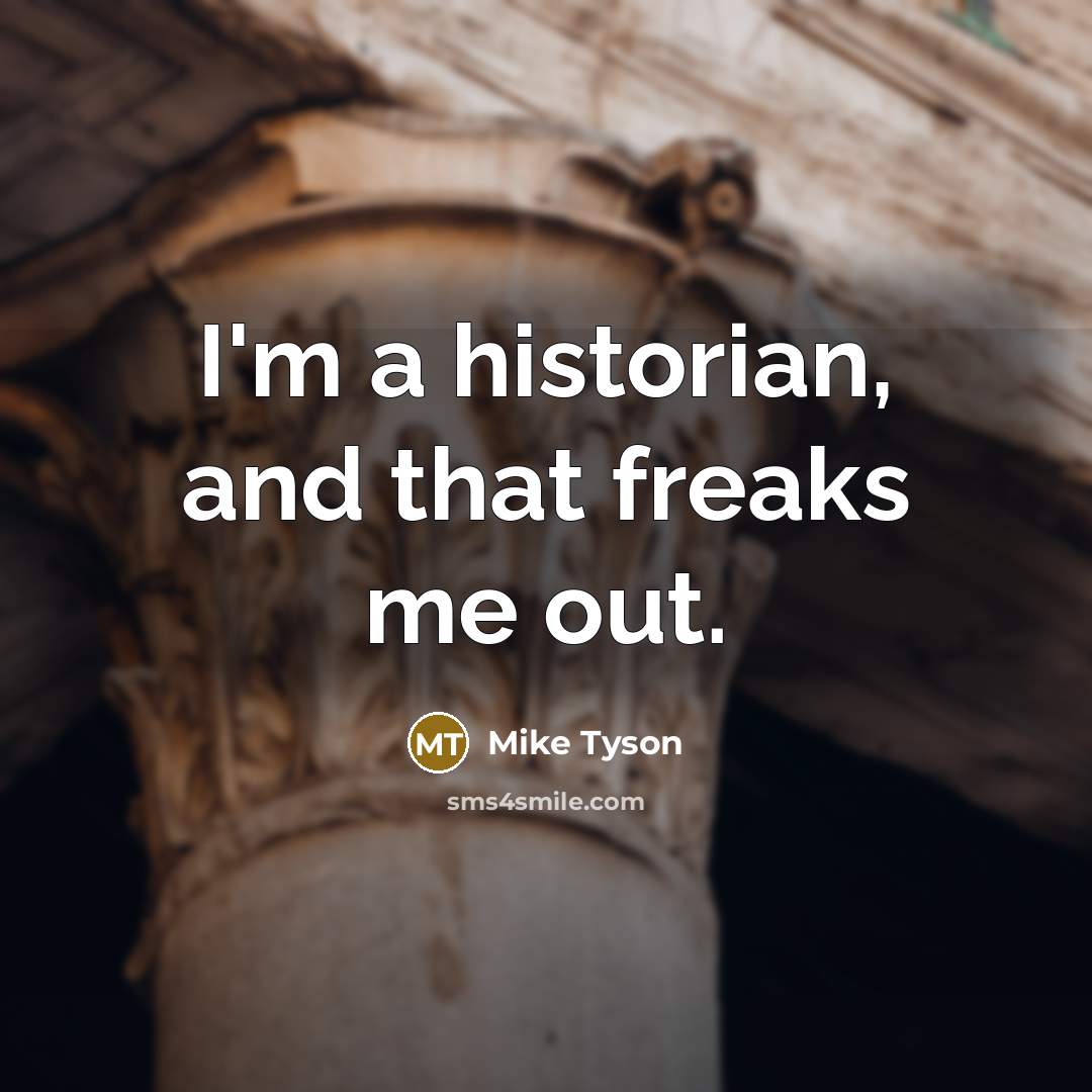 “I'm a historian, and that freaks me out.…” quote by Mike Tyson