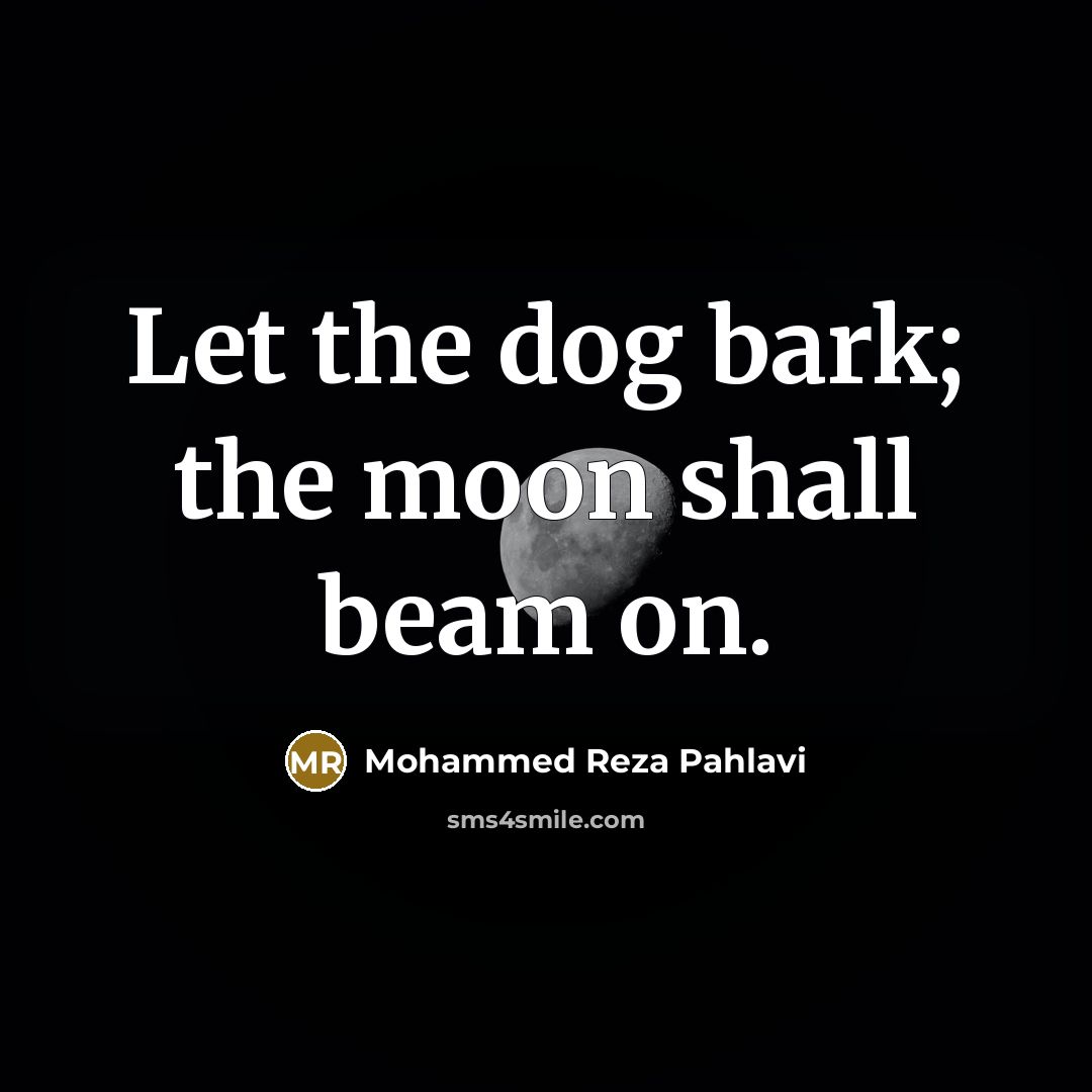 “Let the dog bark; the moon shall beam on.…” quote by Mohammed Reza Pahlavi