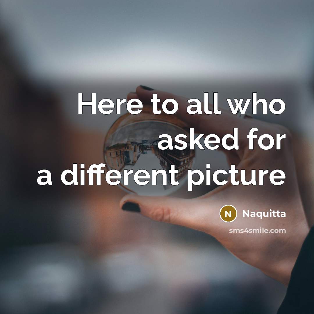 “Here to all who asked for a different picture…” quote by Naquitta