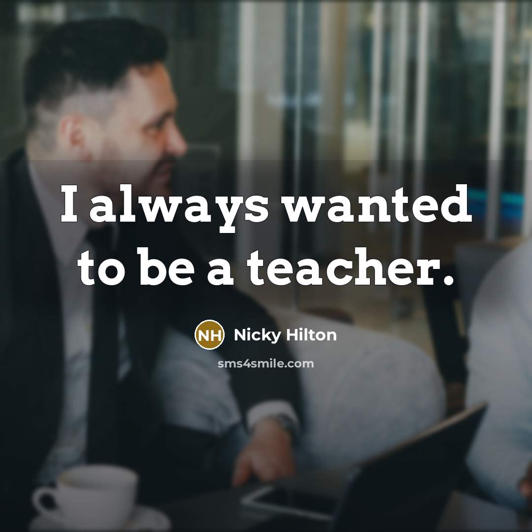 “I always wanted to be a teacher.…” quote by Nicky Hilton