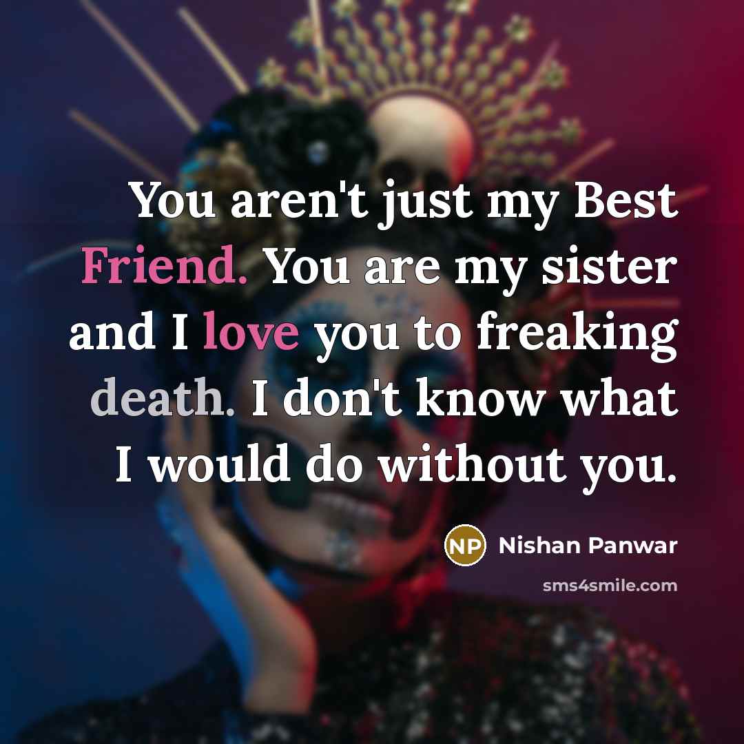“You aren't just my Best Friend. You are my sister…” quote by Nishan Panwar
