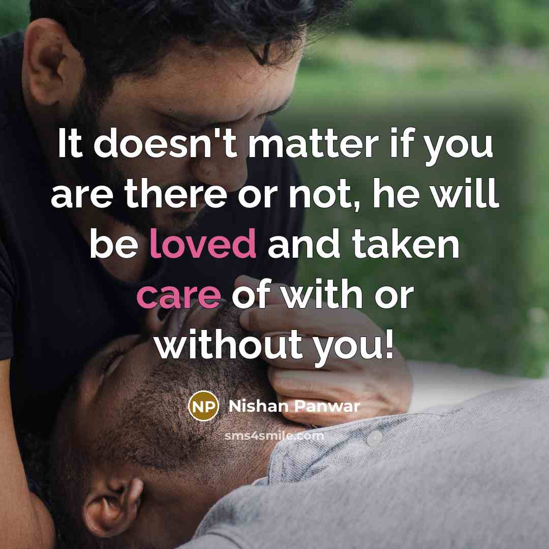 “It doesn't matter if you are there or not, he will be loved and taken care of with or without you!” quote by Nishan Panwar