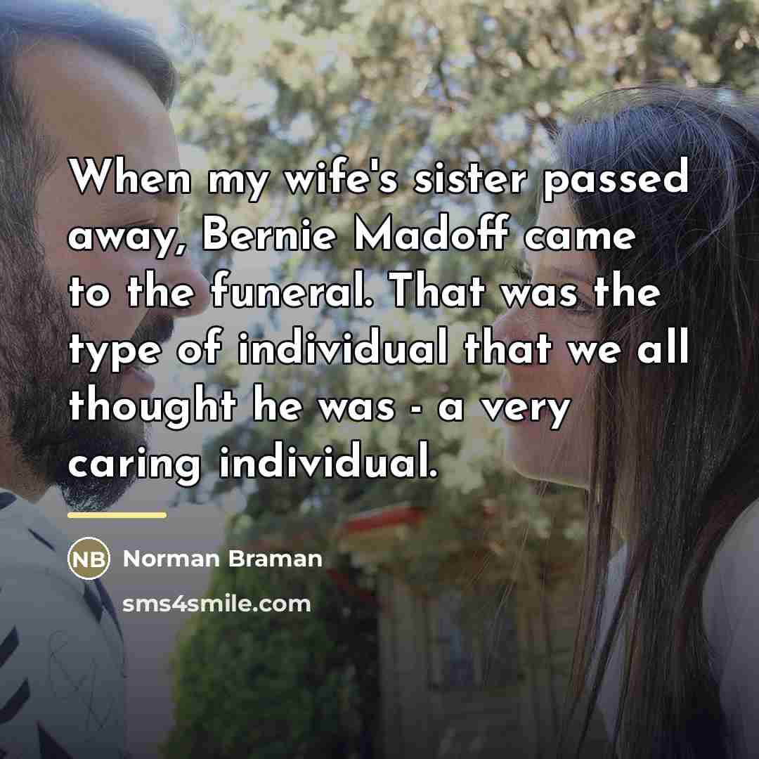 “When my wife's sister passed away, Bernie Madoff came to…” quote by Norman Braman