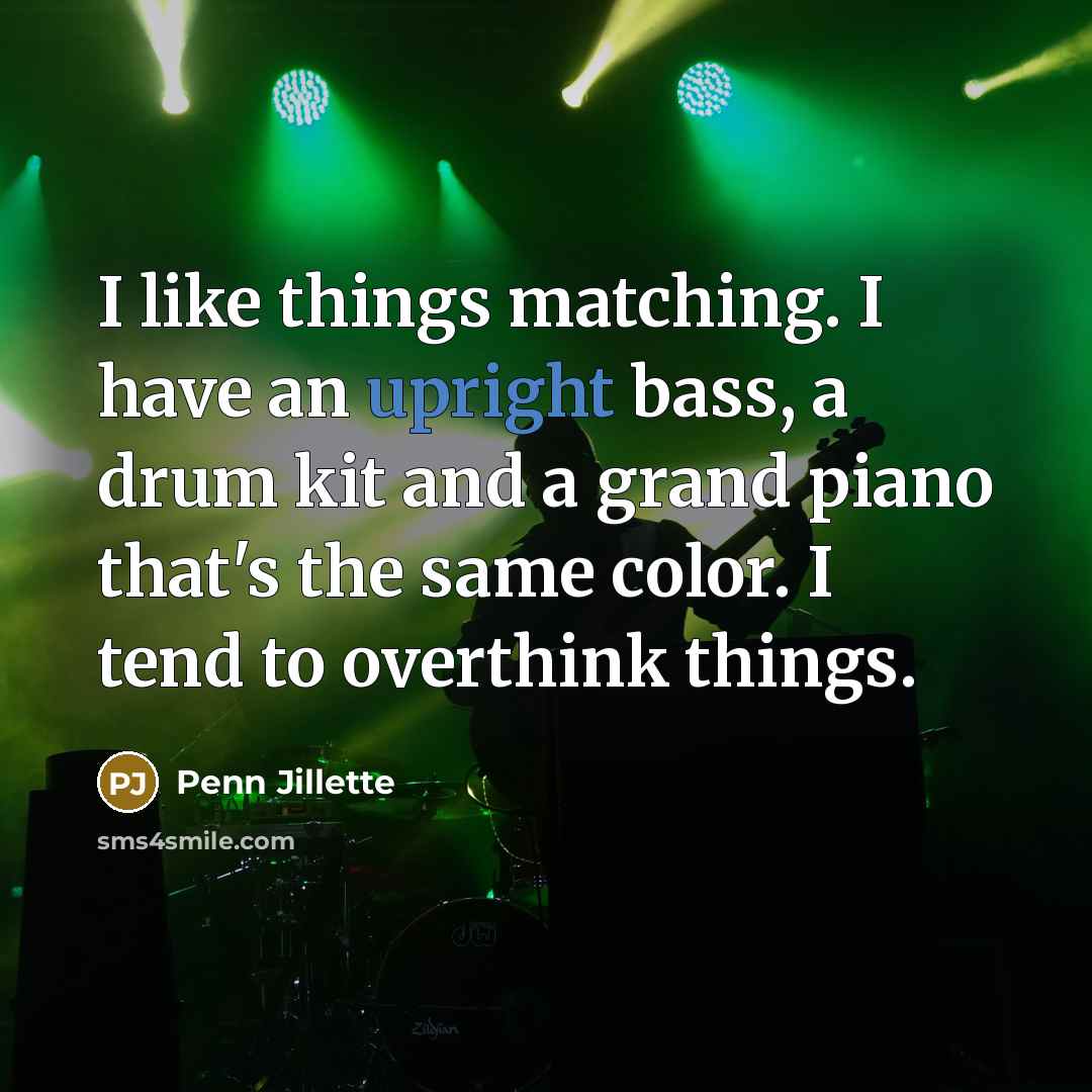 “I like things matching. I have an upright bass, a…” quote by Penn Jillette