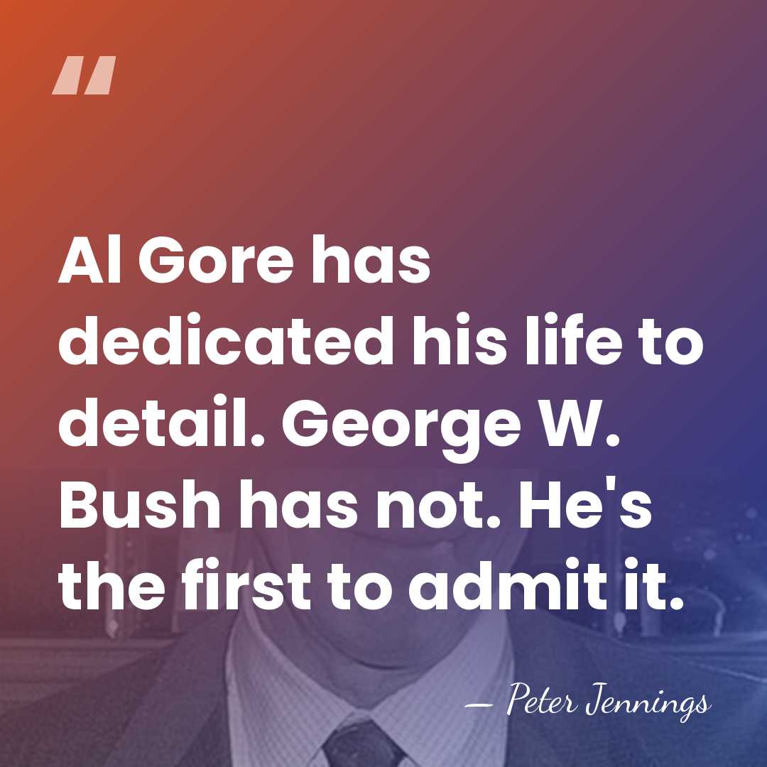 Al Gore has dedicated his life to detail. George W. Bush has&hellip; - Peter Jennings