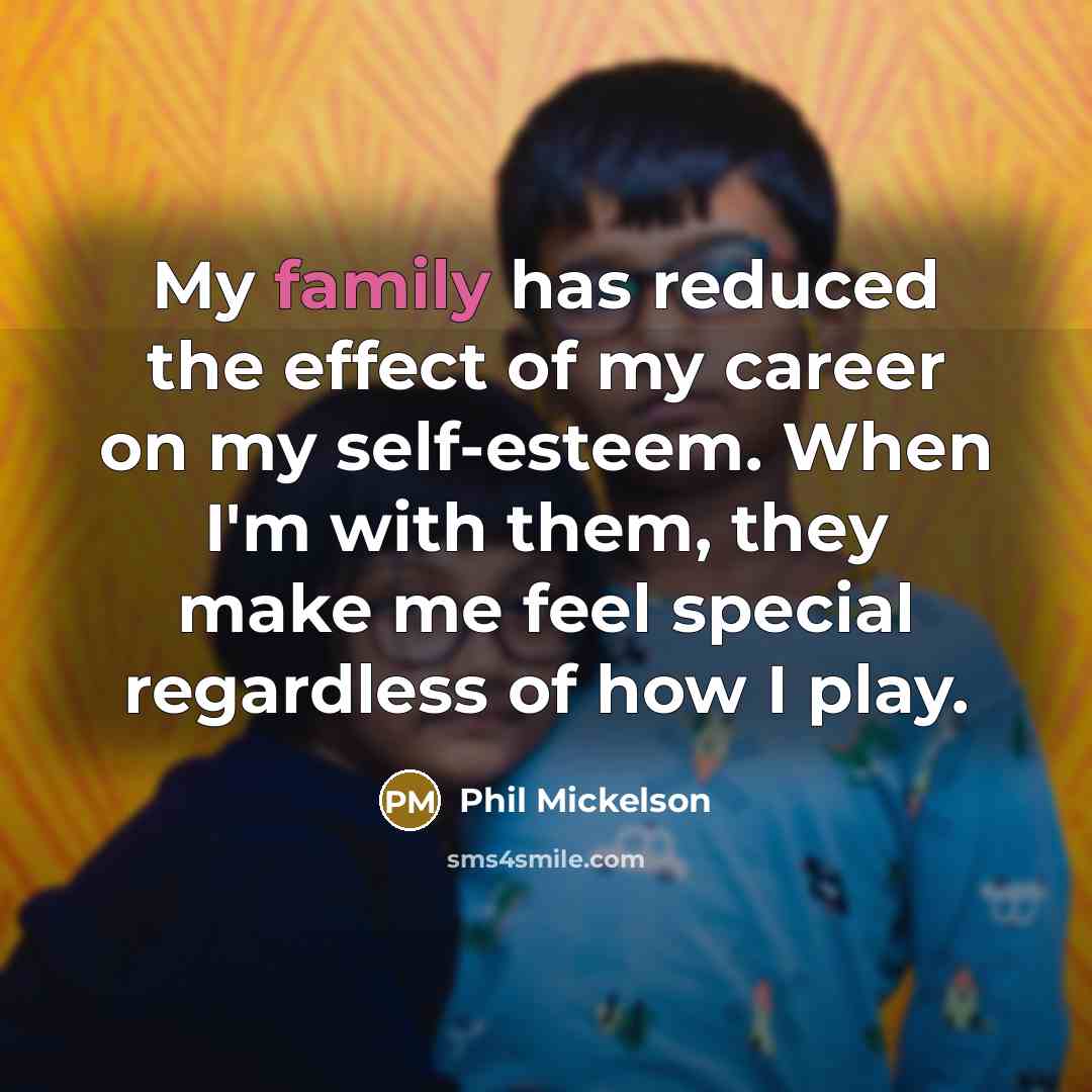 “My family has reduced the effect of my career on…” quote by Phil Mickelson