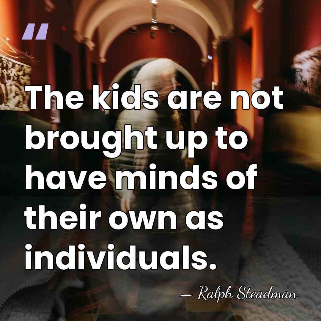 The kids are not brought up to have minds of their own&hellip; - Ralph Steadman