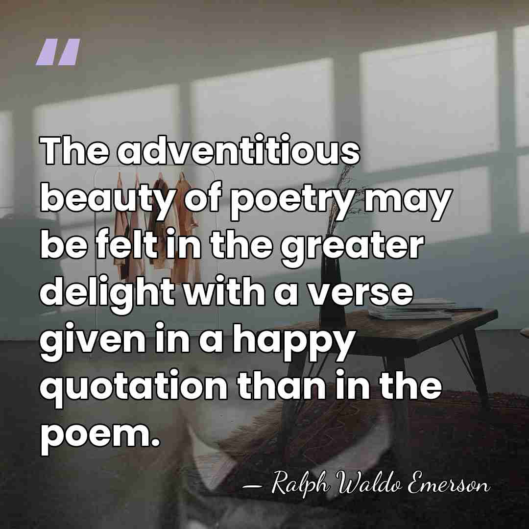 The adventitious beauty of poetry may be felt in the greater delight&hellip; - Ralph Waldo Emerson