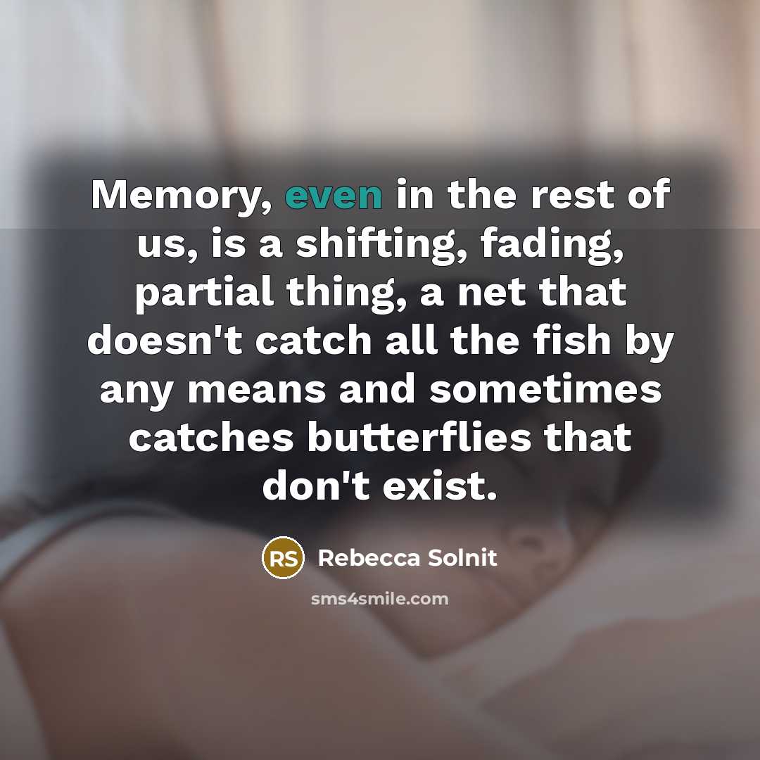 “Memory, even in the rest of us, is a shifting,…” quote by Rebecca Solnit
