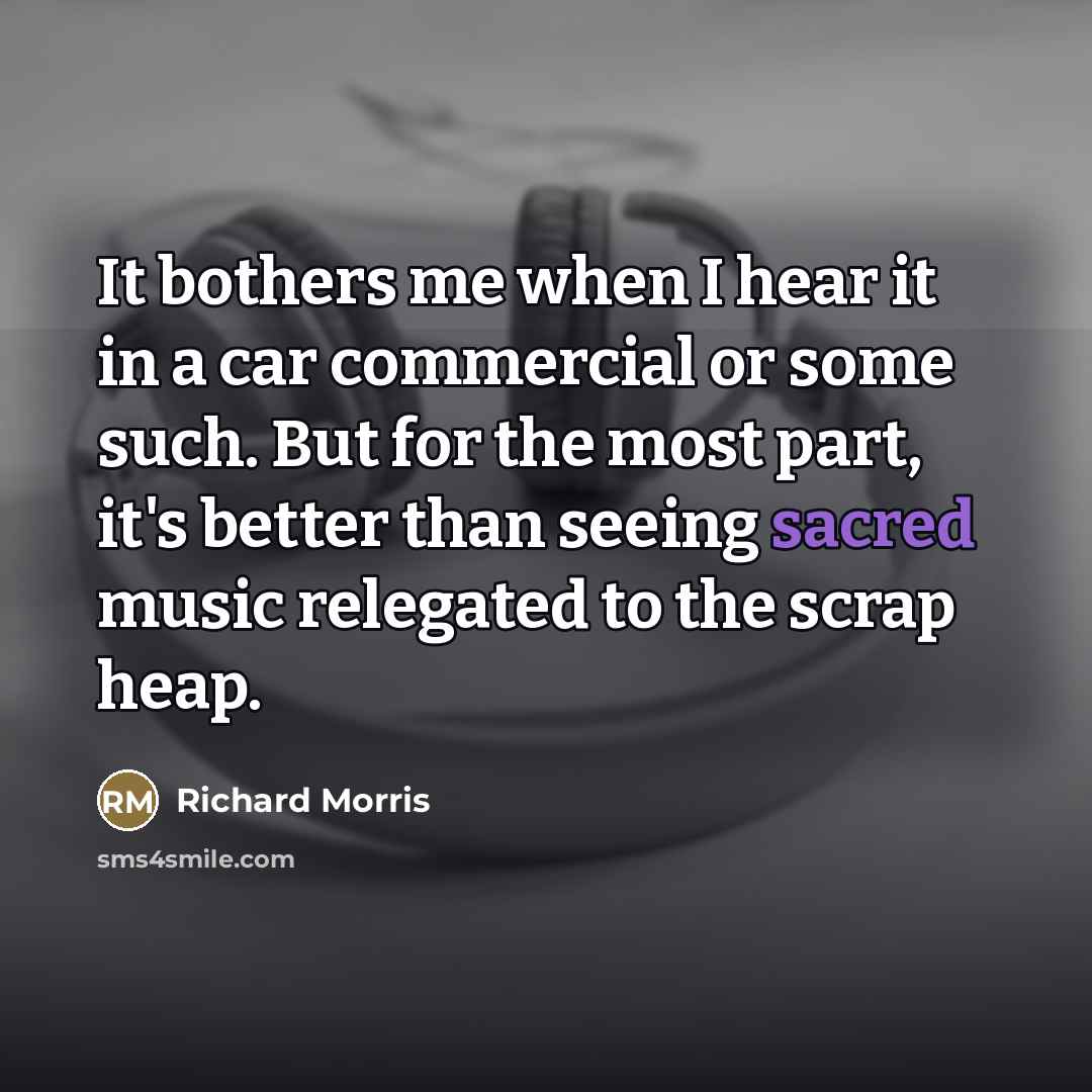 “It bothers me when I hear it in a car…” quote by Richard Morris