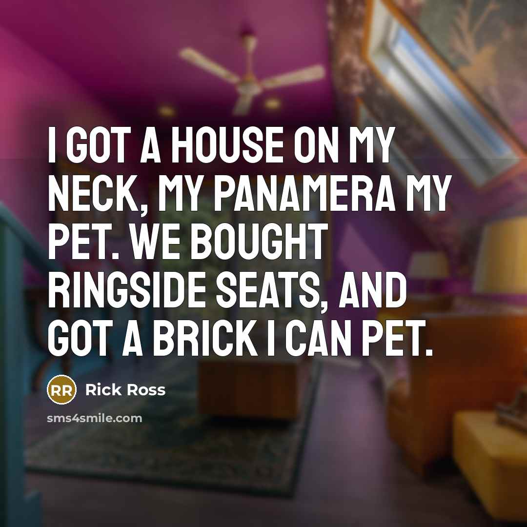 “I got a house on my neck, my Panamera my…” quote by Rick Ross