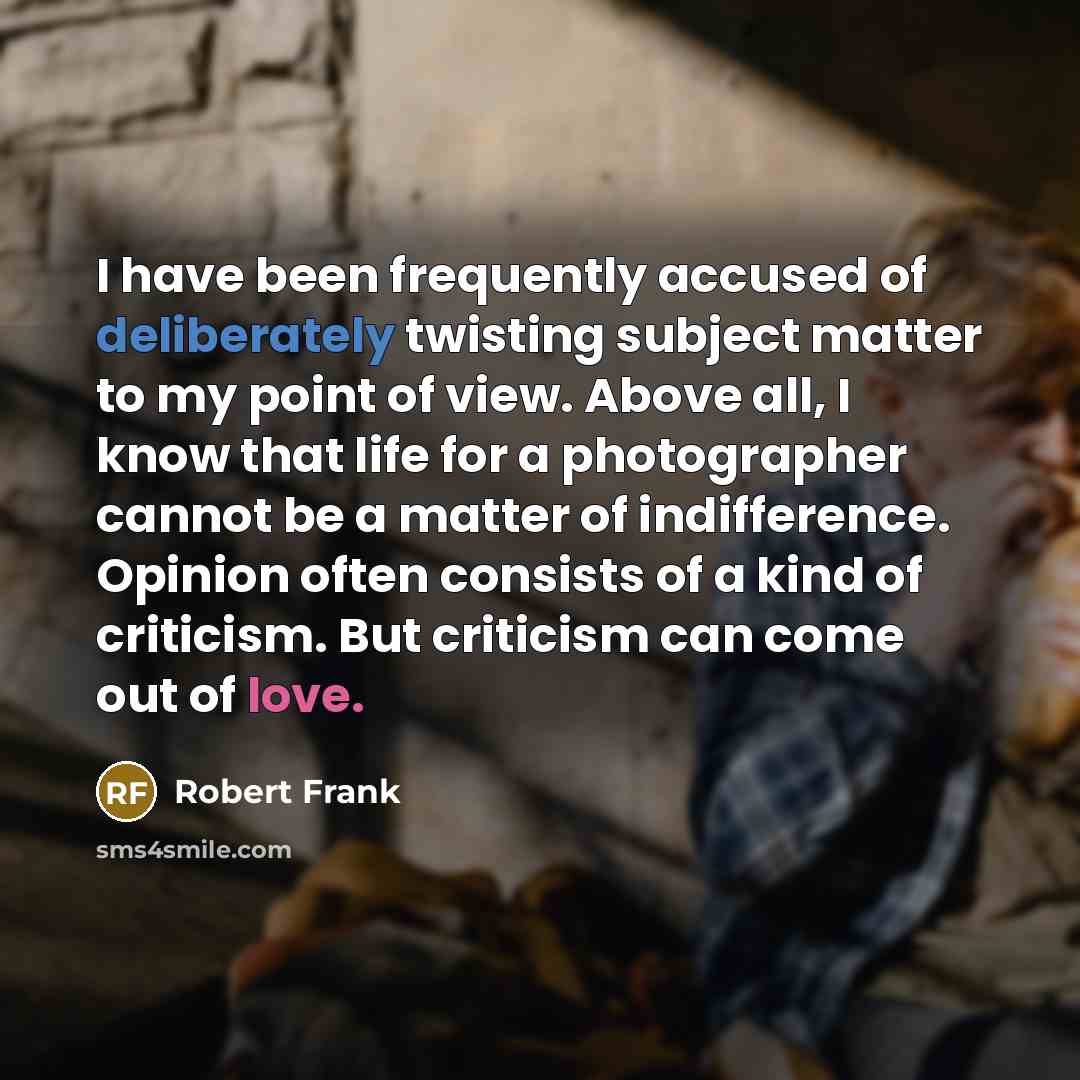 “I have been frequently accused of deliberately twisting subject matter…” quote by Robert Frank