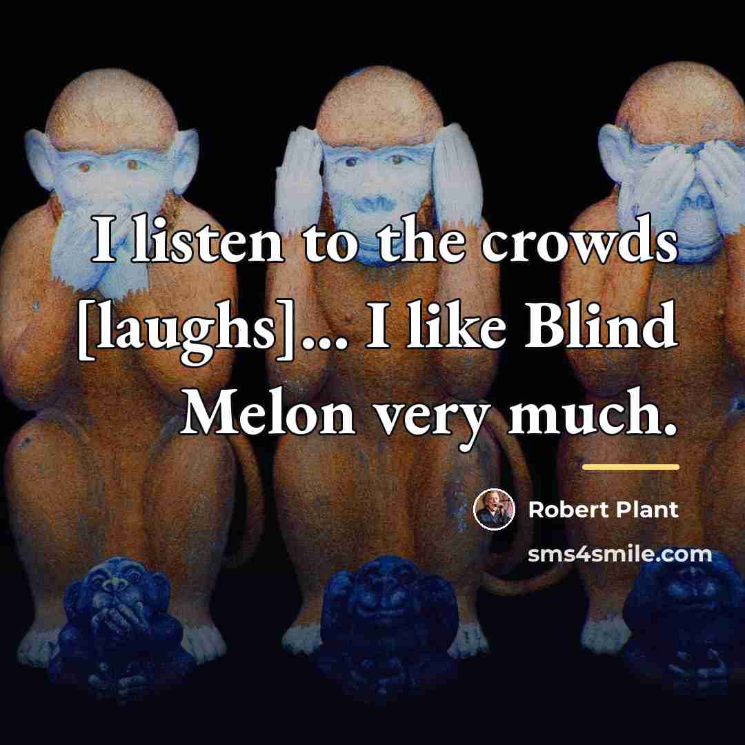 “I listen to the crowds [laughs]... I like Blind Melon…” quote by Robert Plant