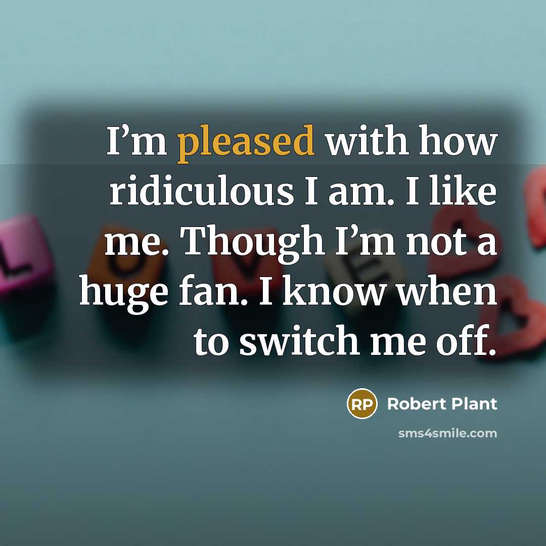 “I’m pleased with how ridiculous I am. I like me.…” quote by Robert Plant